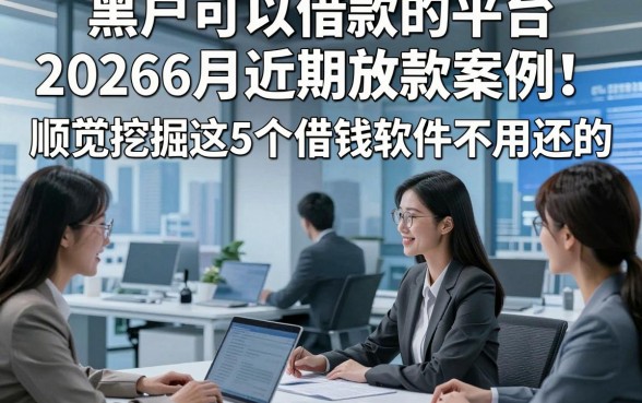 黑户可以借款的平台20266月近期放款案例！顺便挖掘这5个借钱软件不用还的