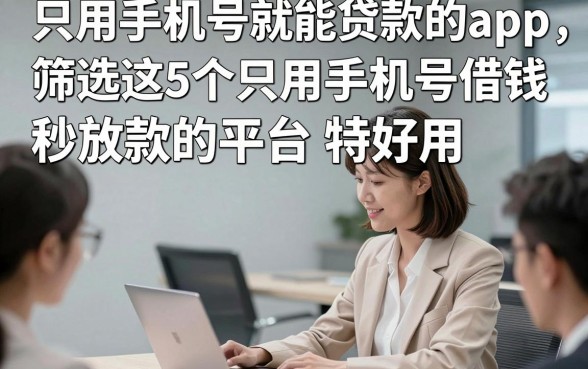 只用手机号就能贷款的app，筛选这5个只用手机号借钱秒放款的平台特好用