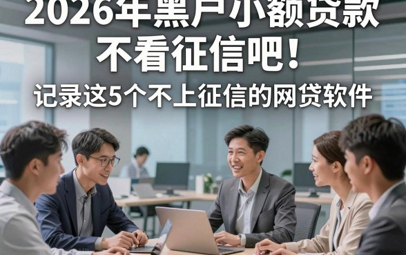 2026年黑户小额贷款 不看征信吧！记录这5个不上征信的网贷软件