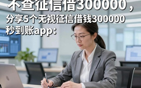 不查征信借300000，分享​5个无视征信借钱300000秒到账app