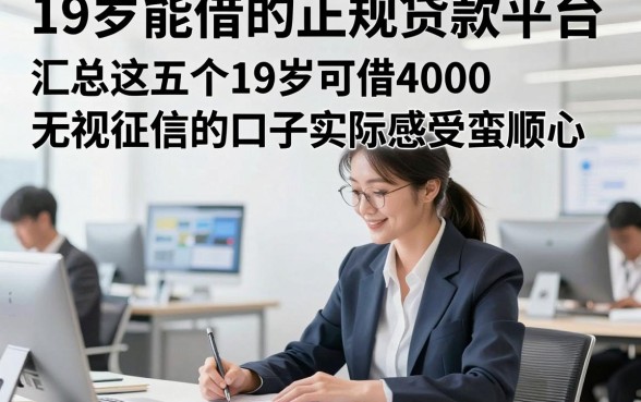 19岁能借的正规贷款平台，汇总这五个19岁可借4000无视征信的口子实际感受蛮顺心