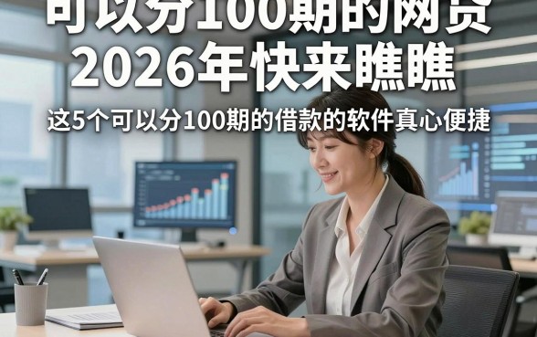可以分100期的网贷2026年快来瞧瞧，这5个可以分100期的借款的软件真心便捷