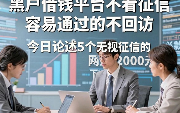 黑户借钱平台不看征信容易通过的不回访，今日论述5个无视征信的网贷借钱2000元必下款的口子