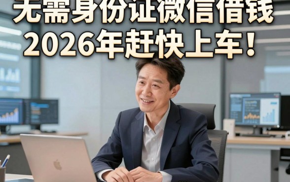 无需身份证微信借钱2026年赶快上车!本次陈列这五个2026无回访机审口子