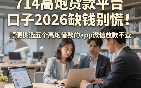 714高炮贷款平台口子2026缺钱别慌！顺便挑选五个高炮借款的app微信放款不查