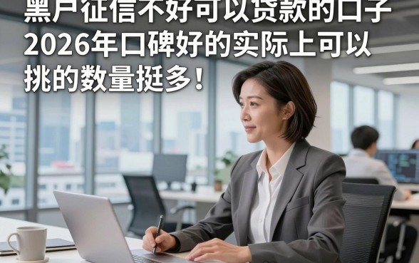 黑户征信不好可以贷款的口子2026年口碑好的实际上可挑的数量挺多！，本篇为您全面聚焦这5个贷款平台！