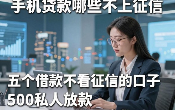 手机贷款哪些不上征信，解析五个借款不看征信的口子500私人放款