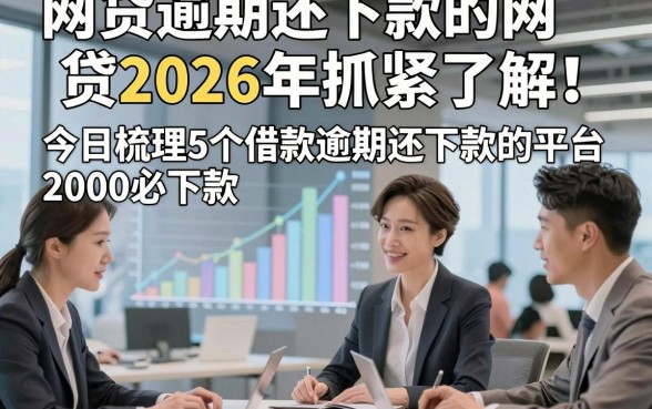 网贷逾期还下款的网贷2026年抓紧了解！今日梳理5个借款逾期还下款的平台2000必下款