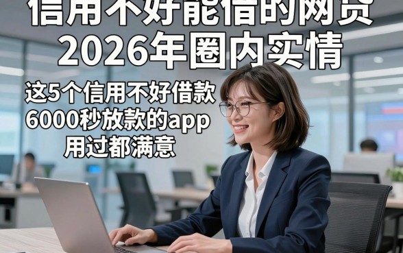 信用不好能借的网贷2026年圈内实情，这5个信用不好借款6000秒放款的app用过都满意
