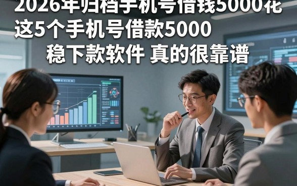 2026年归档手机号借钱5000花，这5个手机号借款5000稳下款软件真的很靠谱