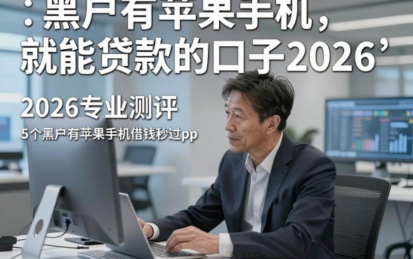 黑户有苹果手机就能贷款的口子2026，2026专业测评5个黑户有苹果手机借钱秒过app