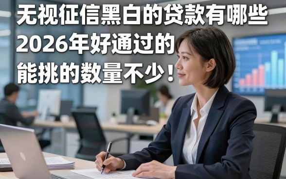 无视征信黑白的贷款有哪些2026年好通过的能挑的数量不少！，本篇全面亲测这五个网贷软件！