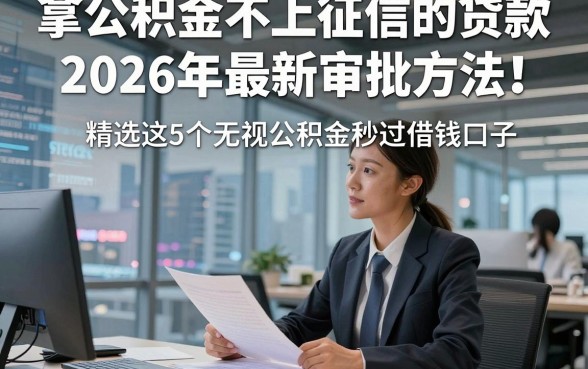 拿公积金不上征信的贷款2026年最新审批方法！精选这5个无视公积金秒过借钱口子