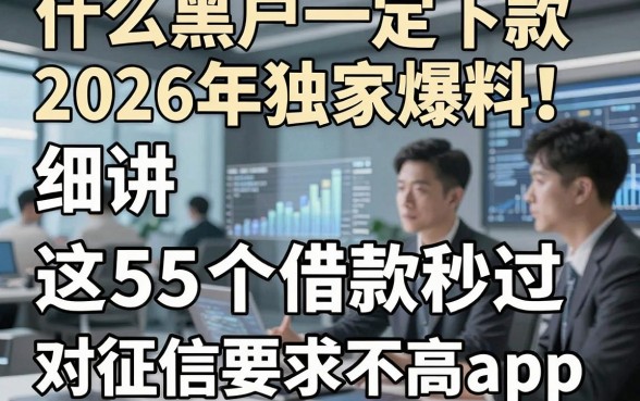 什么黑户一定下款2026年独家爆料！细讲​这5个借款秒过 对征信要求不高app