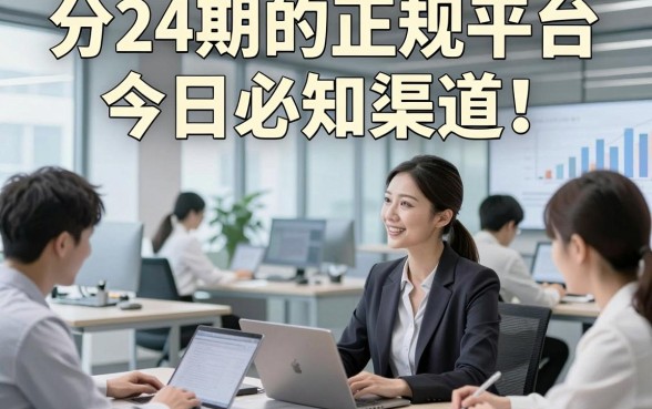 分24期的正规平台今日必知渠道！顺便梳理5个借款分24期无视查的平台