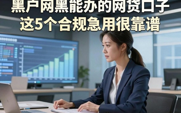 黑户网黑能办的网贷口子这5个合规急用很靠谱，本文为您深度亲测！