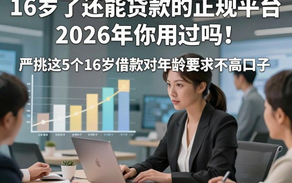 16岁了还能贷款的正规平台2026年你用过吗！严挑这5个16岁借款对年龄要求不高口子