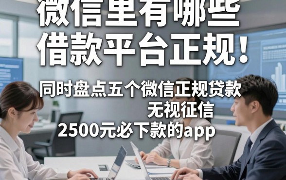 微信里有哪些借款平台正规，同时盘点五个微信正规贷款无视征信2500元必下款的app