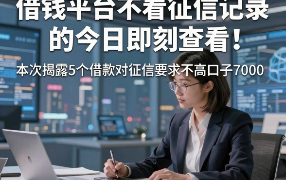 借钱平台不看征信记录的今日即刻查看！本次揭露5个借款对征信要求不高口子7000