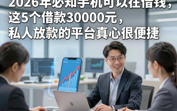 2026年必知手机可以在借钱，这5个借款30000元私人放款的平台真心很便捷