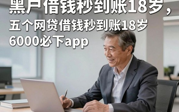 黑户借钱秒到账18岁，专业讲述五个网贷借钱秒到账18岁6000必下app