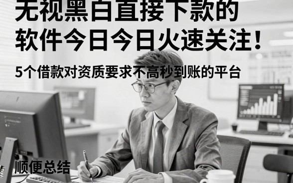 无视黑白直接下款的软件今日今日火速关注！顺便总结5个借款对资质要求不高秒到账的平台