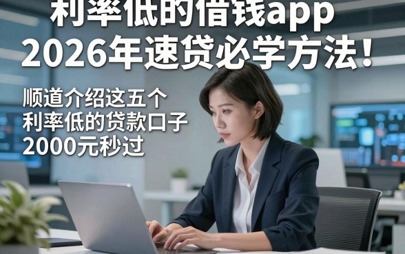 利率低的借钱app2026年速贷必学方法！顺道介绍这五个利率低的贷款口子2000元秒过