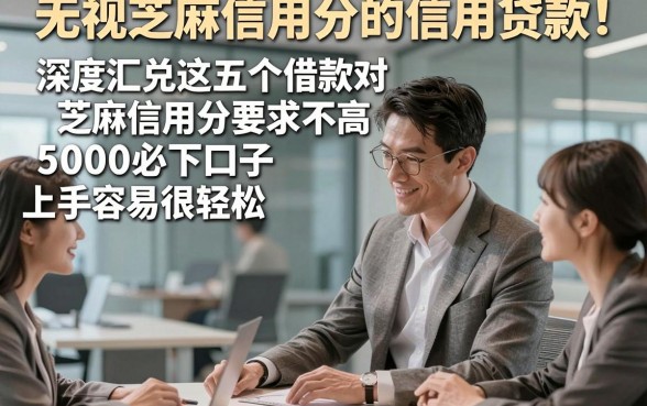 无视芝麻信用分的信用贷款！深度汇总这五个借款对芝麻信用分要求不高5000必下口子上手容易很轻松