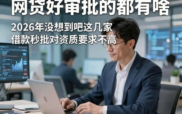 网贷好审批的都有啥，2026年没想到吧这几家借款秒批对资质要求不高app