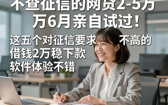 不查征信的网贷2-5万6月亲自试过！这五个对征信要求不高的借钱2万稳下款软件体验不错