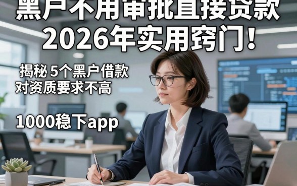 黑户不用审批直接贷款2026年实用窍门！揭秘5个黑户借款对资质要求不高1000稳下app
