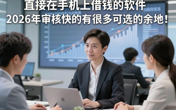 直接在手机上借钱的软件2026年审核快的有很多可选的余地！，今天为您全面展示​这5个黑户借款软件！