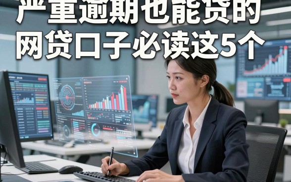 严重逾期也能贷的网贷口子必读这5个，本篇为您细致统计！