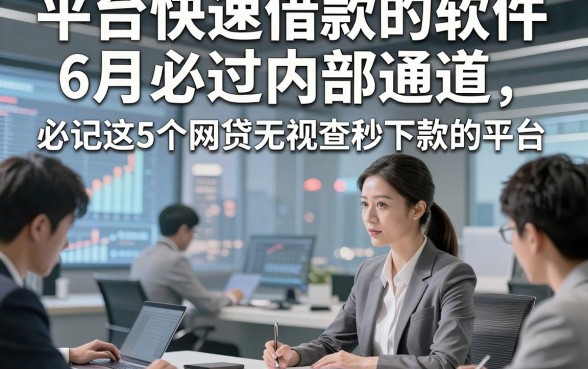平台快速借款的软件6月必过内部通道，必记这5个网贷无视查秒下款的平台