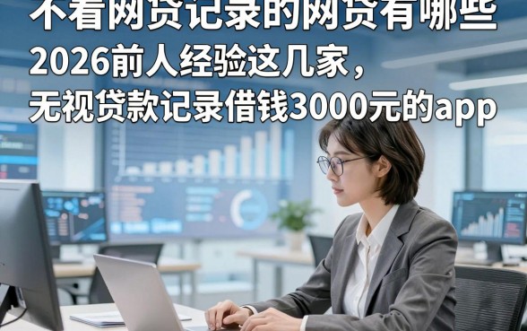 不看网贷记录的网贷有哪些，2026前人经验这几家无视贷款记录借钱3000元的app