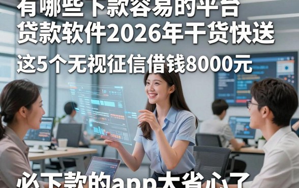 有哪些下款容易的平台贷款软件2026年干货快送，这5个无视征信借钱8000元必下款的app太省心了