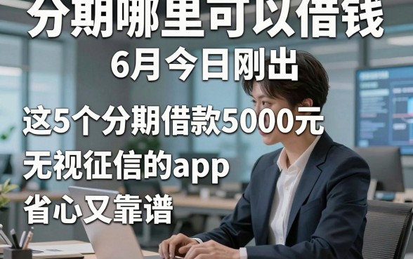 分期哪里可以借钱6月今日刚出,这5个分期借款5000元无视征信的app省心又靠谱