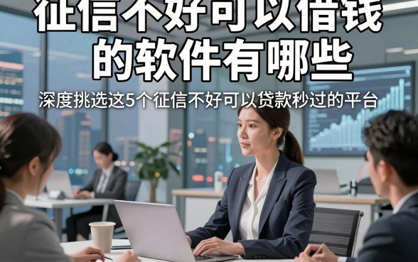 征信不好可以借钱的软件有哪些，深度挑选这5个征信不好可以贷款秒过的平台