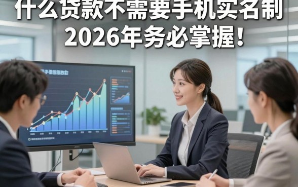 什么贷款不需要手机实名制2026年务必掌握！同时梳理5个借款对手机实名制要求不高微信放款app