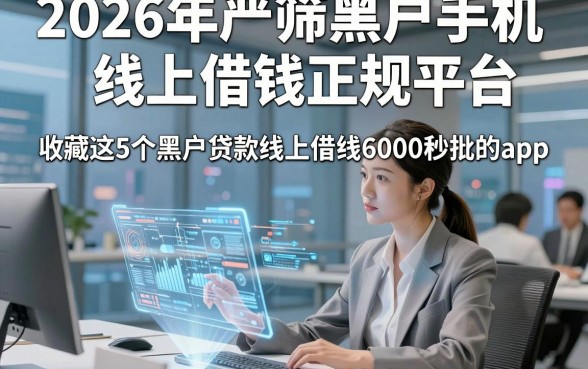 2026年严筛黑户手机线上借钱正规平台，收藏这5个黑户贷款线上借钱6000秒批的app
