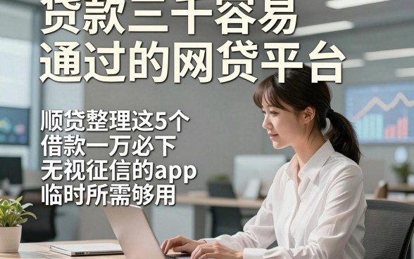 贷款三千容易通过的网贷平台，顺便整理这5个借款一万必下无视征信的app临时所需够用