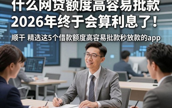 什么网贷额度高容易批款2026年终于会算利息了！顺便精选这5个借款额度高容易批款秒放款的app