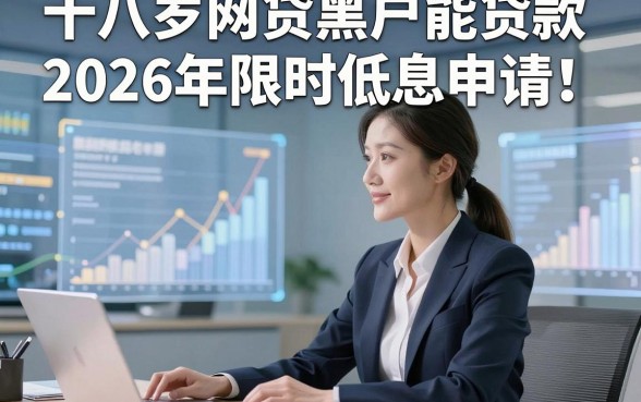 十八岁网贷黑户能贷款2026年限时低息申请！本文为您精心解析！