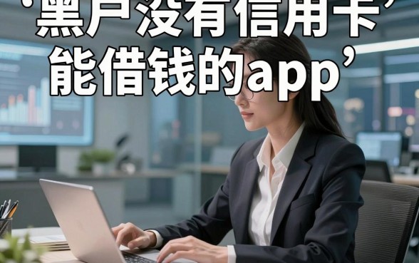 黑户没有信用卡能借钱的app，本篇为您深入点评！