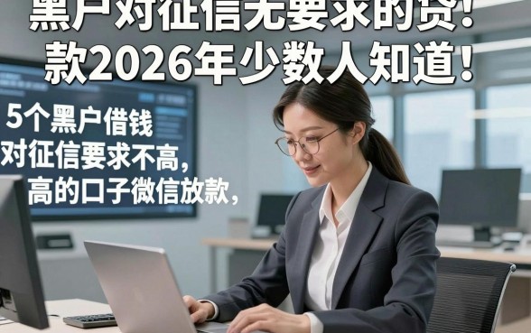 黑户对征信无要求的贷款2026年少数人知道！解说​5个黑户借钱对征信要求不高的口子微信放款