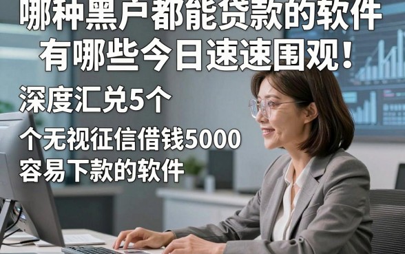 哪种黑户都能贷款的软件有哪些今日速速围观！深度汇总5个无视征信借钱5000容易下款的软件