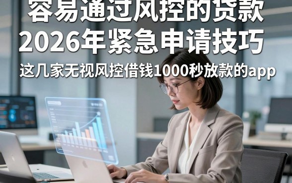 容易通过风控的贷款，2026年紧急申请技巧这几家无视风控借钱1000秒放款的app