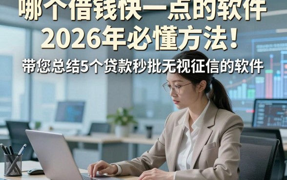 哪个借钱快一点的软件2026年必懂方法！带您总结5个贷款秒批无视征信的软件