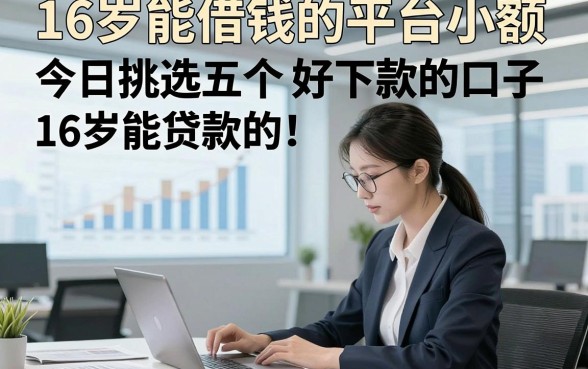 16岁能借钱的平台小额，今日挑选五个16岁能贷款的好下款的口子