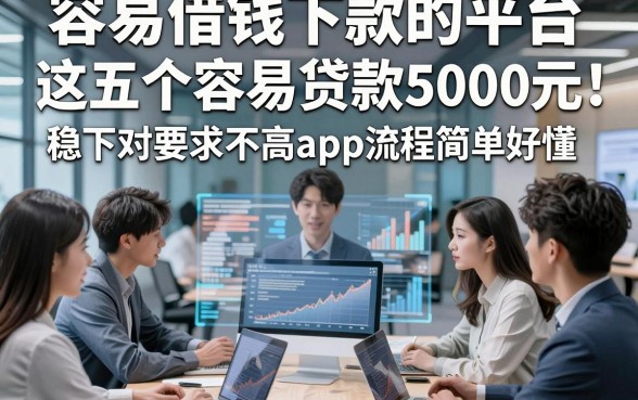 容易借钱下款的平台，这五个容易贷款5000元稳下对要求不高app流程简单好懂
